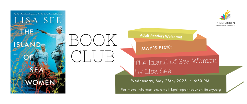 Book Club. Adult Readers Welcome! Mays Pick. The Island of Sea Women by Lisa See. Wednesday, May 28th, 2025 • 6:30 PM For more information, email kpolt@pennsaukenlibrary.org.