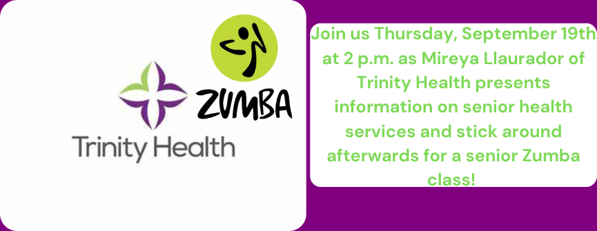 Join us Thursday, September 19th at 2 p.m. as Mireya Llaurador of Trinity Health presents information on senior health services and stick around afterwards for a senior Zumba class!
