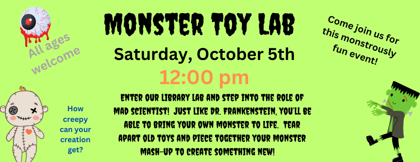 Join us as we turn the Community Room into a toy laboratory! You will be a mad scientist and create creepy new toys using parts and pieces of old toys. Feel free to bring old toys to use in our Monster Toy Lab!