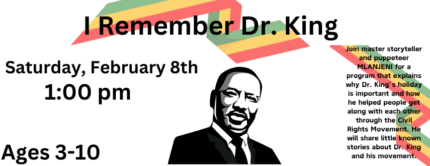 I Remember Dr. King (Ages 3 - 10): Ki the storyteller puppet explains why Dr. King’s holiday is important and how he helped people get along with each other through the Civil Rights Movement. We will hear little known stories about Dr. King and his movement.
