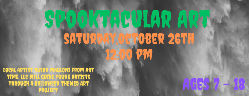 10/26: Spooktacular Art (Ages 7 - 18): Local artist Susan Mauloni from Art Time, LLC will guide young artists through a Halloween themed art project.
